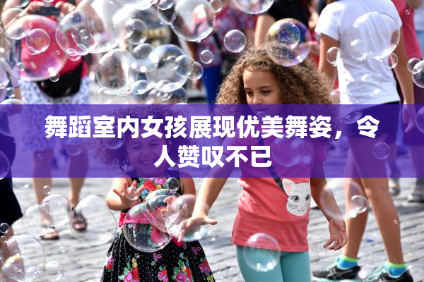 舞蹈室内女孩展现优美舞姿，令人赞叹不已