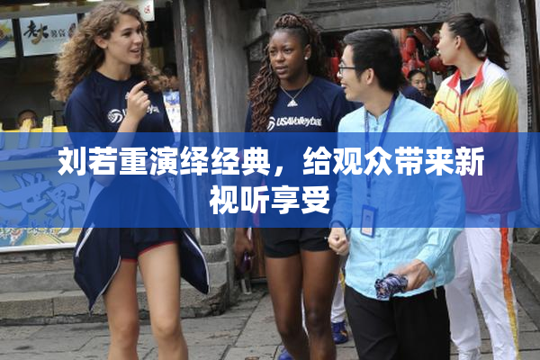 刘若重演绎经典，给观众带来新视听享受