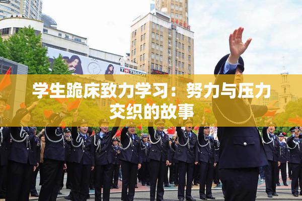 学生跪床致力学习：努力与压力交织的故事
