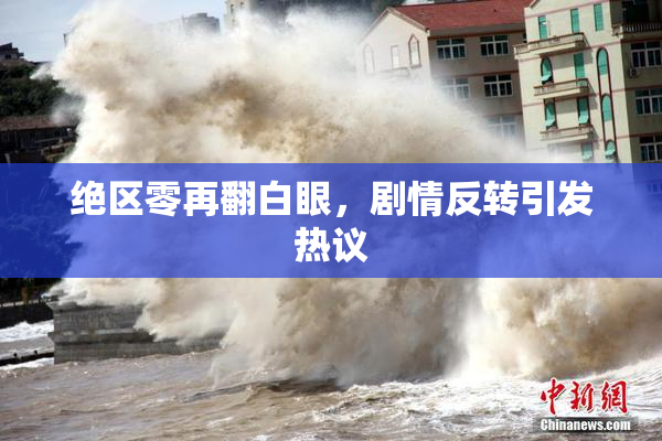 绝区零再翻白眼，剧情反转引发热议