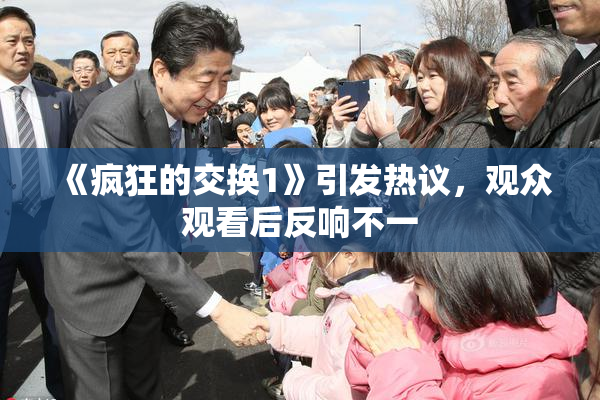 《疯狂的交换1》引发热议，观众观看后反响不一