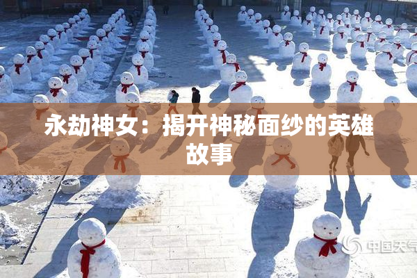 永劫神女：揭开神秘面纱的英雄故事