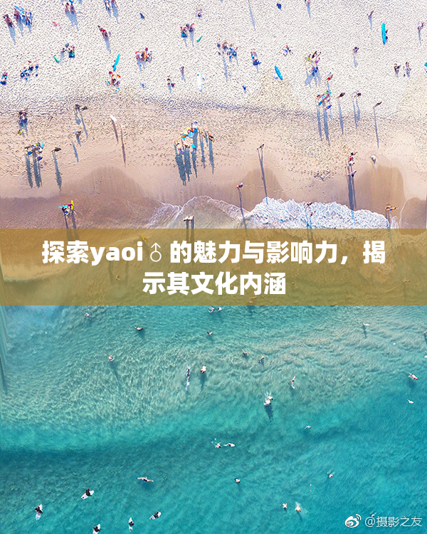 探索yaoi♂的魅力与影响力，揭示其文化内涵