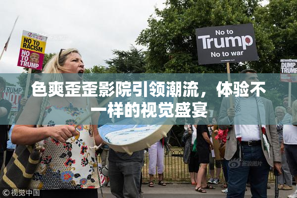 色爽歪歪影院引领潮流，体验不一样的视觉盛宴
