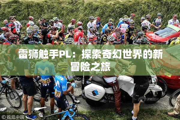 雷狮触手PL：探索奇幻世界的新冒险之旅