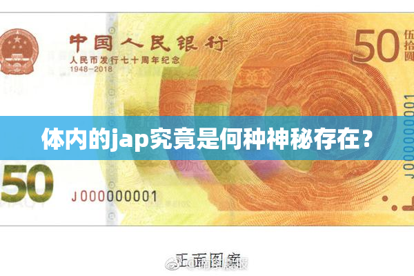 体内的jap究竟是何种神秘存在？