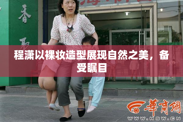 程潇以裸妆造型展现自然之美，备受瞩目