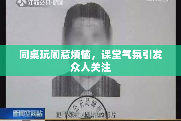 同桌玩闹惹烦恼，课堂气氛引发众人关注