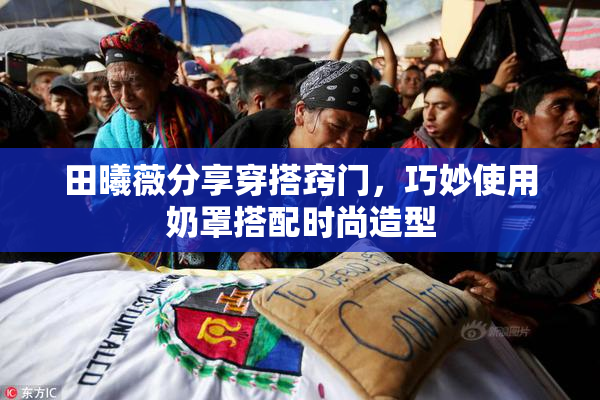 田曦薇分享穿搭窍门，巧妙使用奶罩搭配时尚造型
