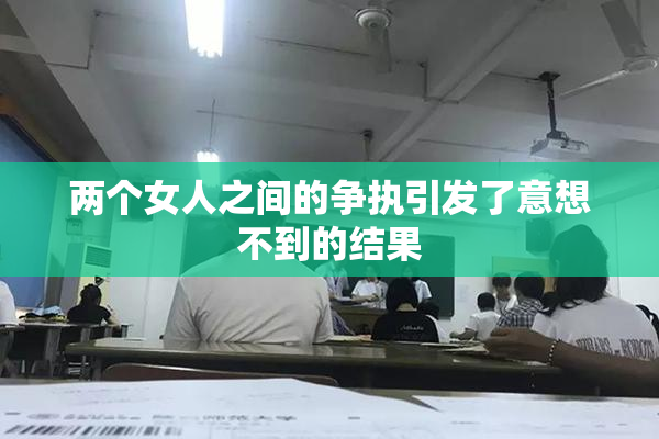 两个女人之间的争执引发了意想不到的结果