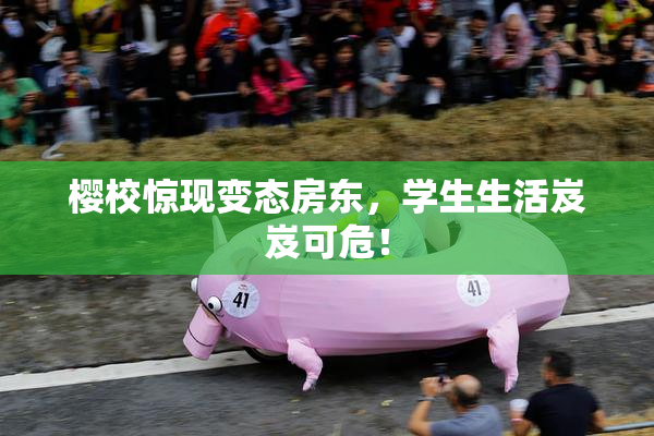 樱校惊现变态房东，学生生活岌岌可危！