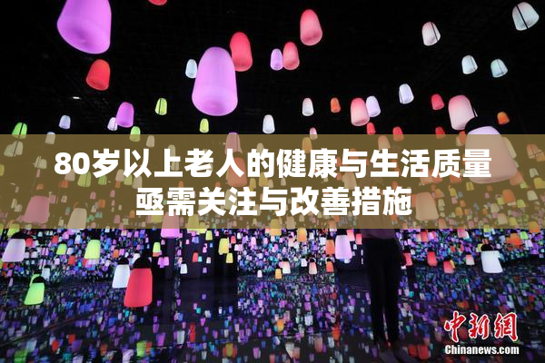80岁以上老人的健康与生活质量亟需关注与改善措施