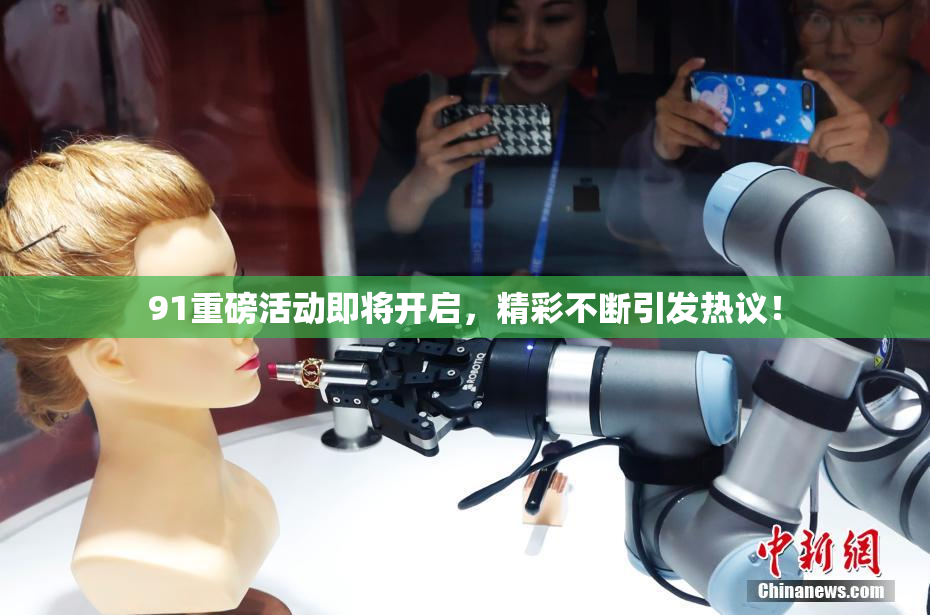91重磅活动即将开启，精彩不断引发热议！