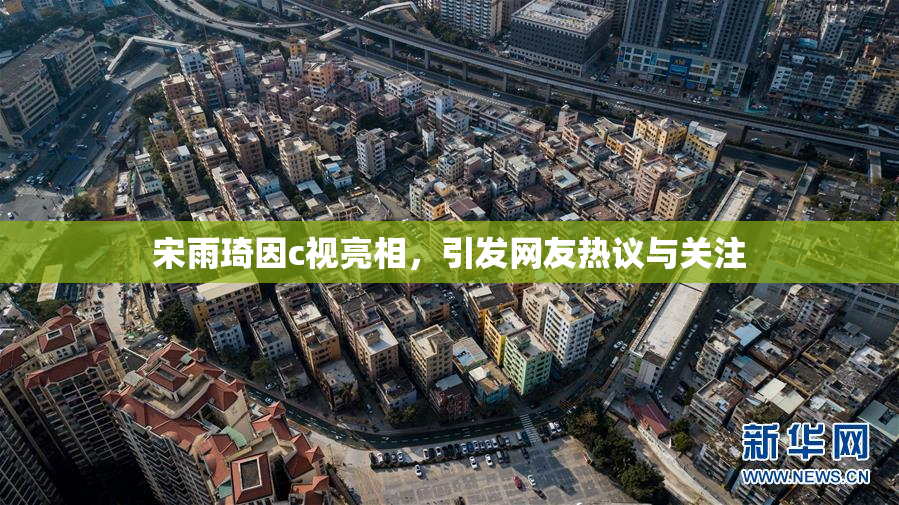 宋雨琦因c视亮相，引发网友热议与关注