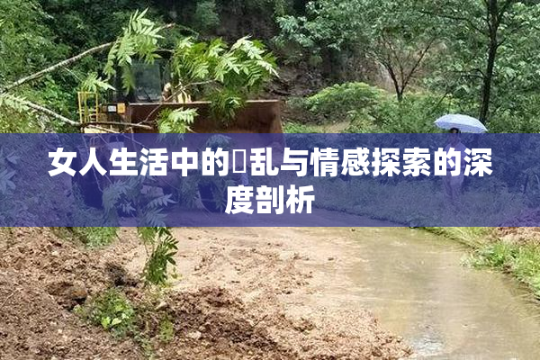 女人生活中的婬乱与情感探索的深度剖析