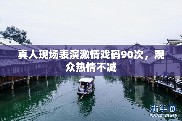 真人现场表演激情戏码90次，观众热情不减