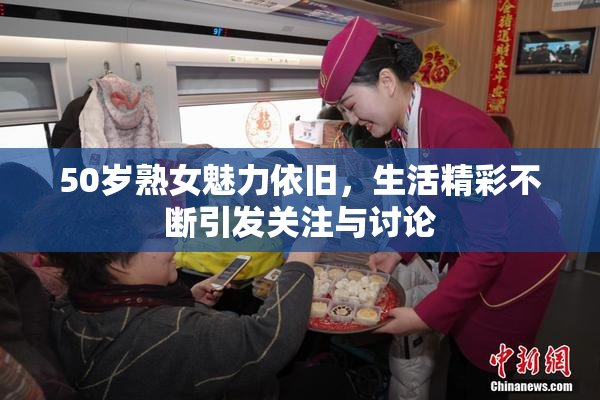 50岁熟女魅力依旧，生活精彩不断引发关注与讨论