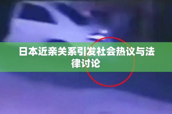 日本近亲关系引发社会热议与法律讨论