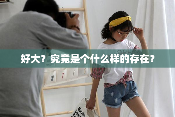 好大？究竟是个什么样的存在？