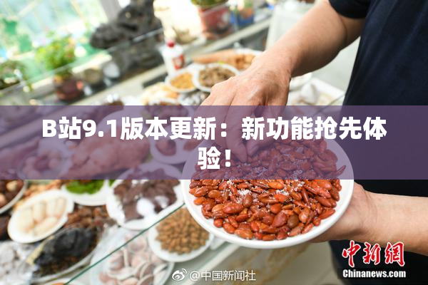 B站9.1版本更新：新功能抢先体验！