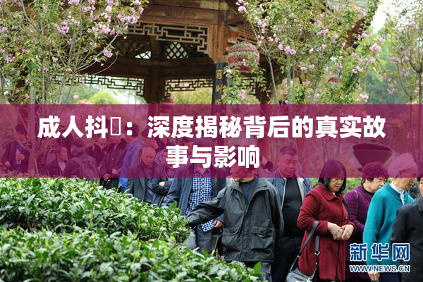 成人抖抈：深度揭秘背后的真实故事与影响