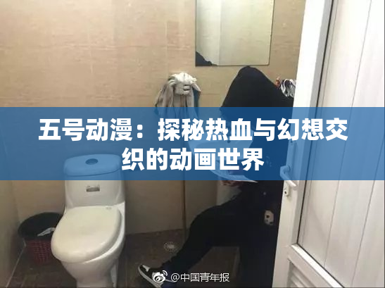 五号动漫：探秘热血与幻想交织的动画世界