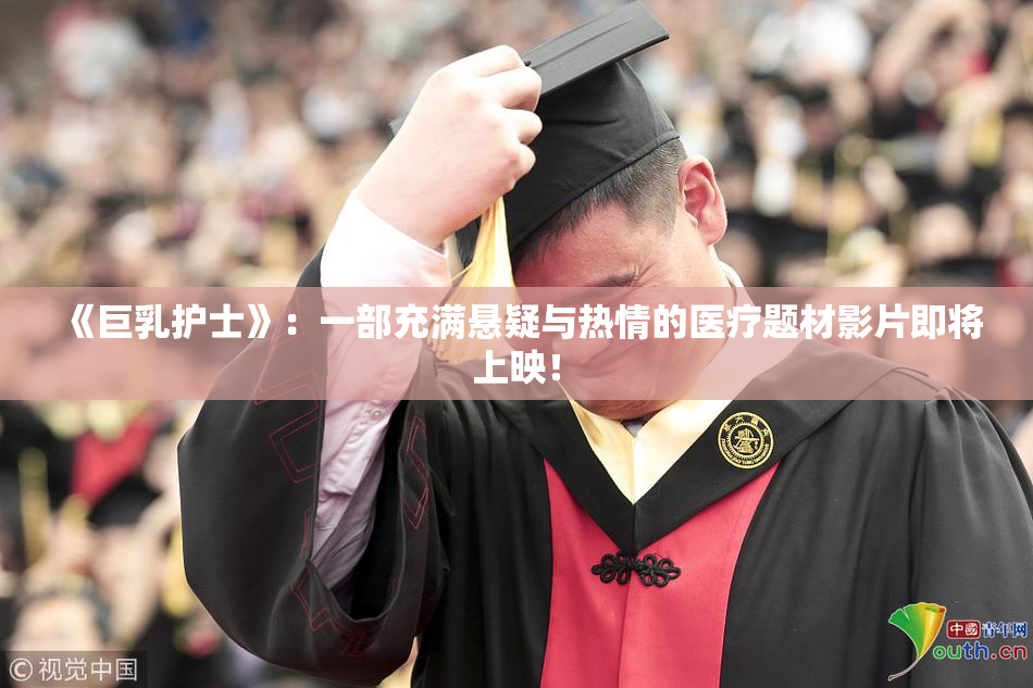 《巨乳护士》：一部充满悬疑与热情的医疗题材影片即将上映！