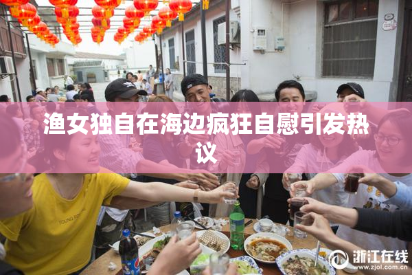 渔女独自在海边疯狂自慰引发热议