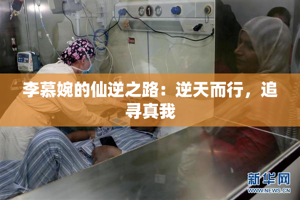 李慕婉的仙逆之路：逆天而行，追寻真我