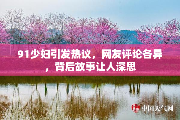 91少妇引发热议，网友评论各异，背后故事让人深思