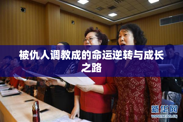被仇人调教成的命运逆转与成长之路