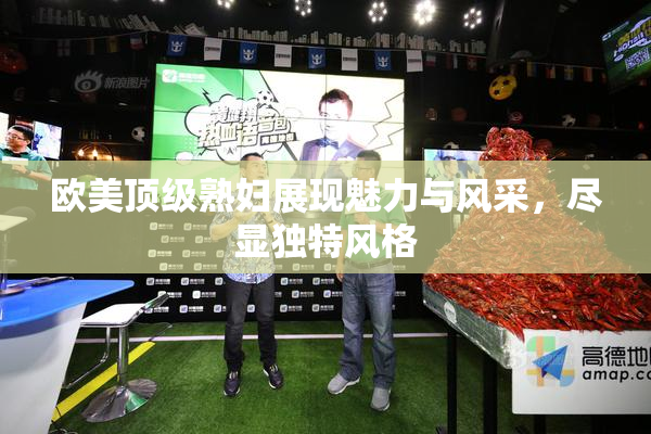 欧美顶级熟妇展现魅力与风采，尽显独特风格