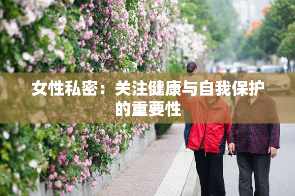 女性私密：关注健康与自我保护的重要性
