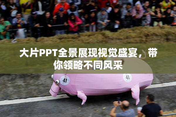 大片PPT全景展现视觉盛宴，带你领略不同风采