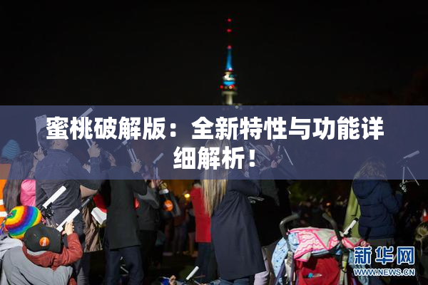 蜜桃破解版：全新特性与功能详细解析！