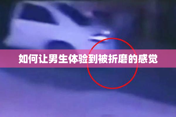 如何让男生体验到被折磨的感觉