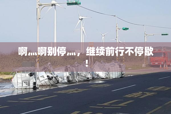 啊灬啊别停灬，继续前行不停歇！