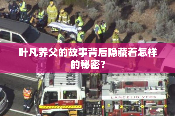 叶凡养父的故事背后隐藏着怎样的秘密？
