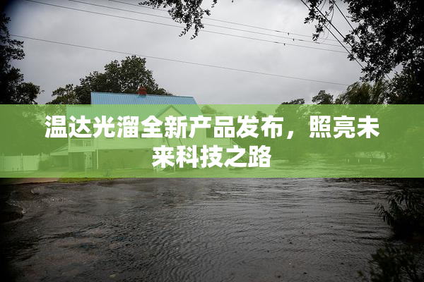 温达光溜全新产品发布，照亮未来科技之路