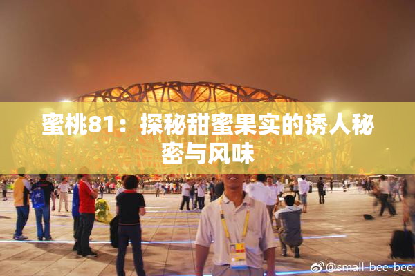 蜜桃81：探秘甜蜜果实的诱人秘密与风味