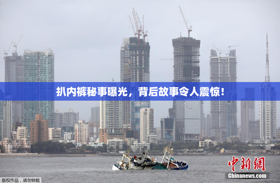 扒内裤秘事曝光，背后故事令人震惊！