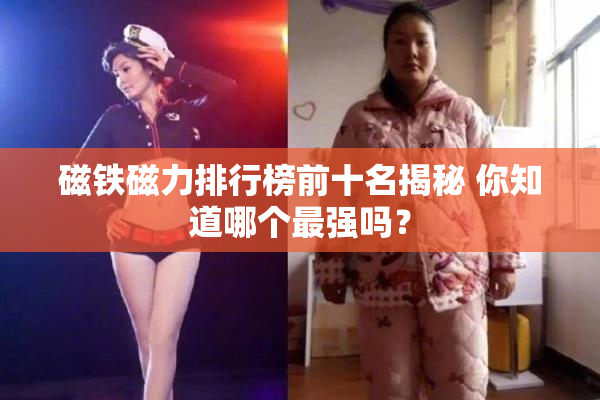 磁铁磁力排行榜前十名揭秘 你知道哪个最强吗？