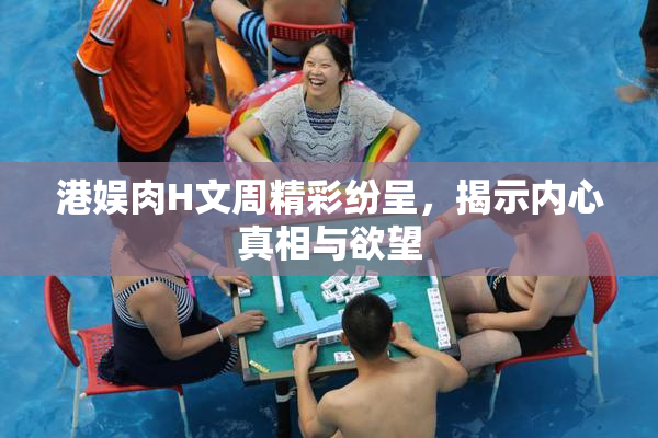 港娱肉H文周精彩纷呈，揭示内心真相与欲望