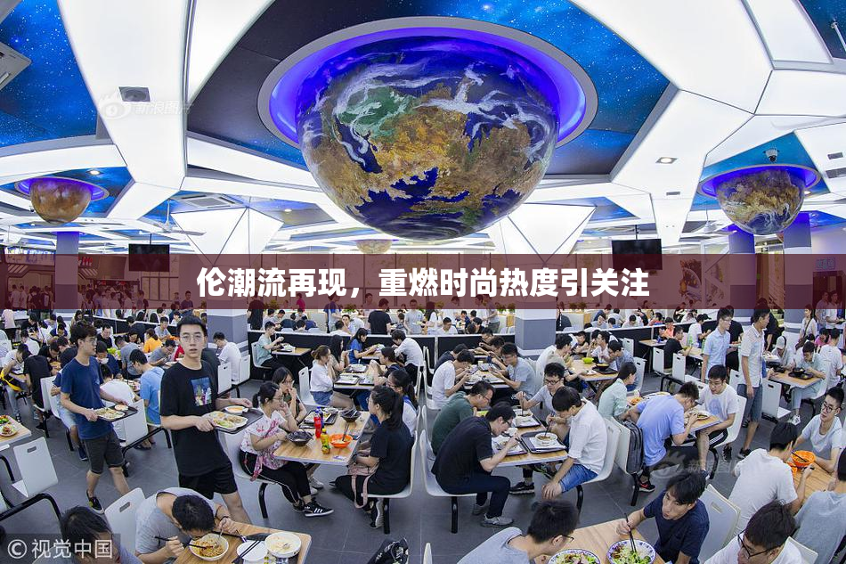 伦潮流再现，重燃时尚热度引关注