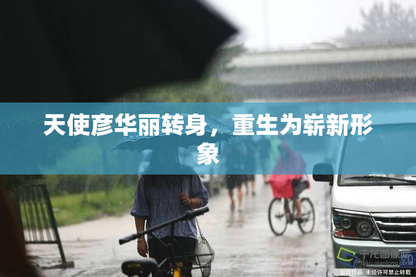 天使彦华丽转身，重生为崭新形象