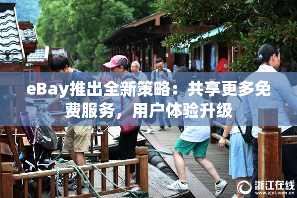 eBay推出全新策略：共享更多免费服务，用户体验升级