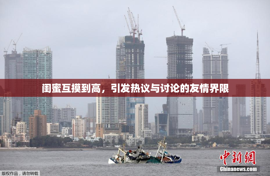 闺蜜互摸到高，引发热议与讨论的友情界限