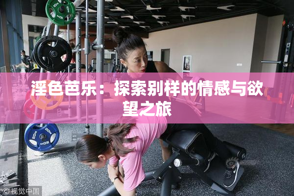 淫色芭乐：探索别样的情感与欲望之旅