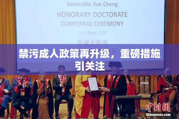 禁污成人政策再升级，重磅措施引关注