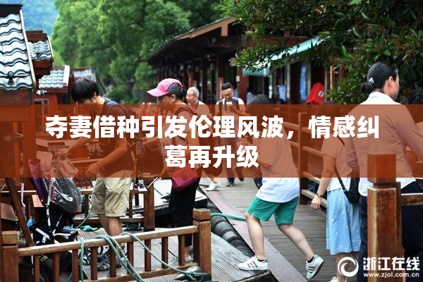 夺妻借种引发伦理风波，情感纠葛再升级